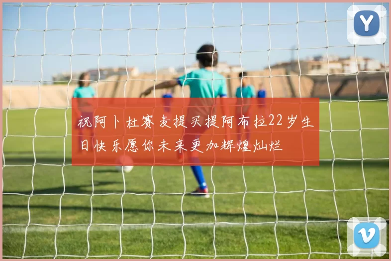 祝阿卜杜赛麦提买提阿布拉22岁生日快乐愿你未来更加辉煌灿烂