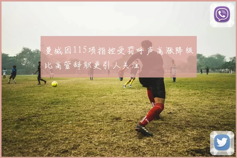 曼城因115项指控受罚呼声高涨降级比高管辞职更引人关注