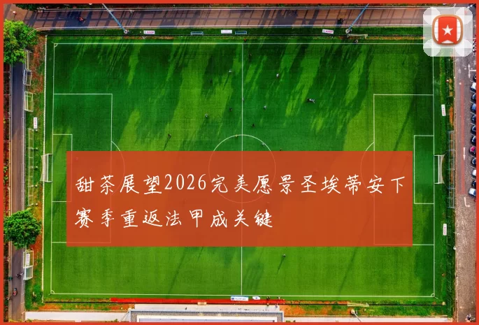 甜茶展望2026完美愿景圣埃蒂安下赛季重返法甲成关键