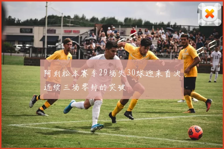 阿利松本赛季29场失30球迎来首次连续三场零封的突破