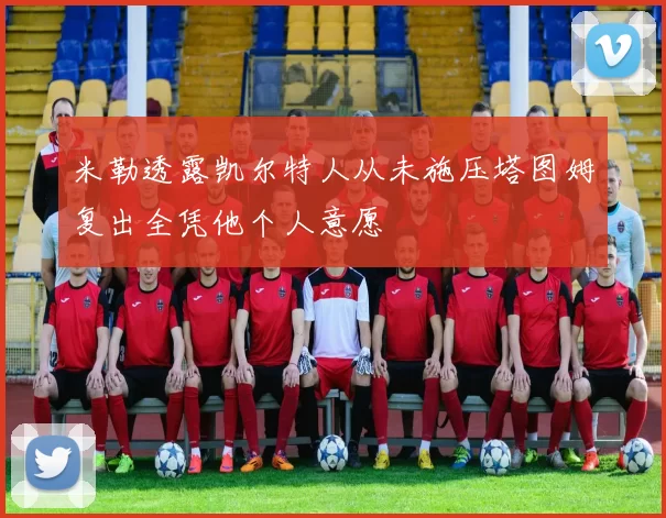 米勒透露凯尔特人从未施压塔图姆复出全凭他个人意愿