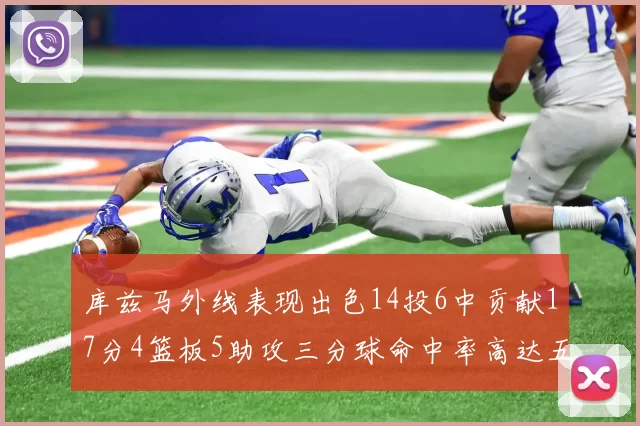库兹马外线表现出色14投6中贡献17分4篮板5助攻三分球命中率高达五成