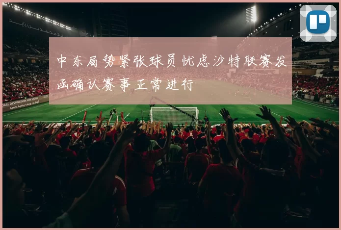 中东局势紧张球员忧虑沙特联赛发函确认赛事正常进行