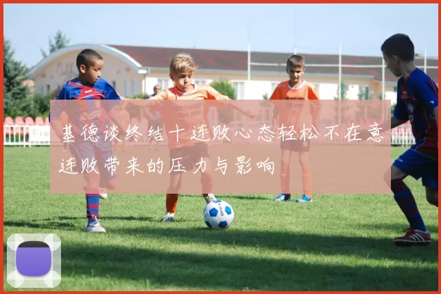 基德谈终结十连败心态轻松不在意连败带来的压力与影响
