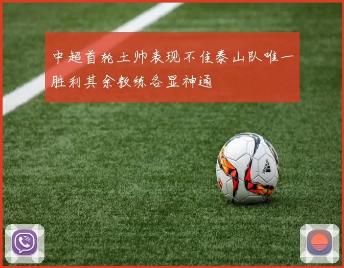 中超首轮土帅表现不佳泰山队唯一胜利其余教练各显神通
