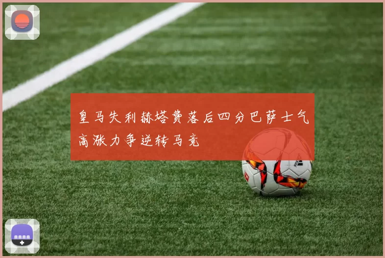 皇马失利赫塔费落后四分巴萨士气高涨力争逆转马竞